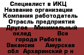 Специалист в ИКЦ › Название организации ­ Компания-работодатель › Отрасль предприятия ­ Другое › Минимальный оклад ­ 21 000 - Все города Работа » Вакансии   . Амурская обл.,Архаринский р-н